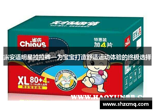 露安适明星拉拉裤—为宝宝打造舒适运动体验的终极选择