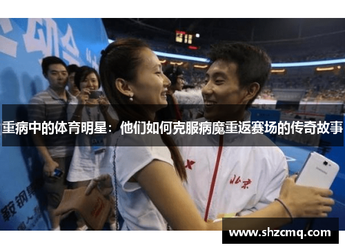 重病中的体育明星：他们如何克服病魔重返赛场的传奇故事