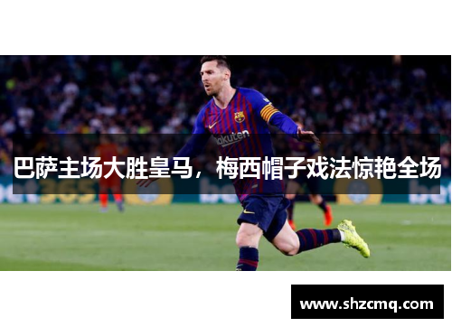 巴萨主场大胜皇马，梅西帽子戏法惊艳全场