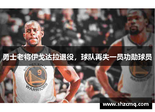 勇士老将伊戈达拉退役，球队再失一员功勋球员