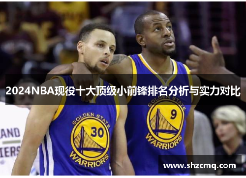 2024NBA现役十大顶级小前锋排名分析与实力对比