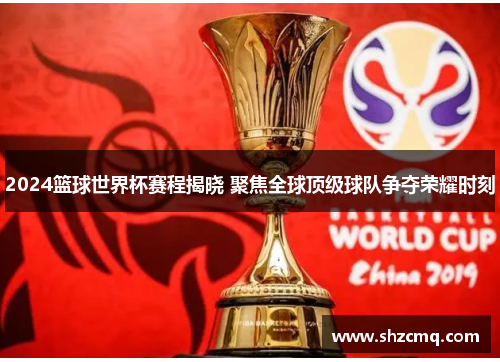 2024篮球世界杯赛程揭晓 聚焦全球顶级球队争夺荣耀时刻
