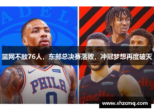 篮网不敌76人，东部总决赛落败，冲冠梦想再度破灭