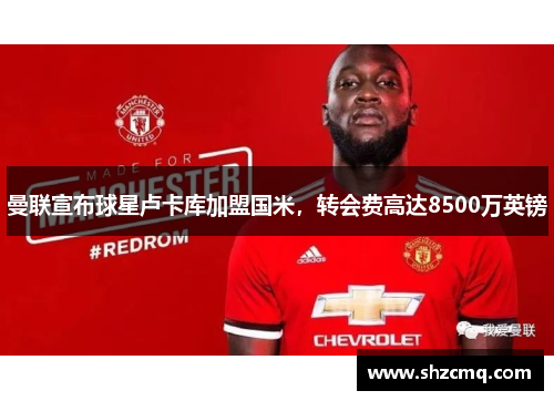 曼联宣布球星卢卡库加盟国米，转会费高达8500万英镑