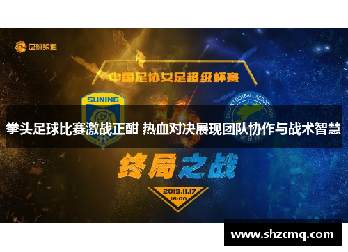 拳头足球比赛激战正酣 热血对决展现团队协作与战术智慧