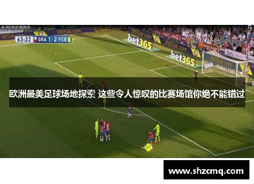 欧洲最美足球场地探索 这些令人惊叹的比赛场馆你绝不能错过