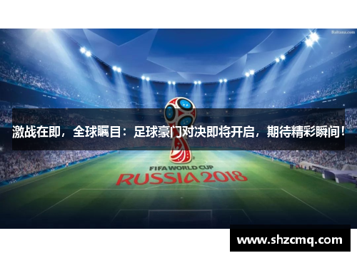 激战在即，全球瞩目：足球豪门对决即将开启，期待精彩瞬间！