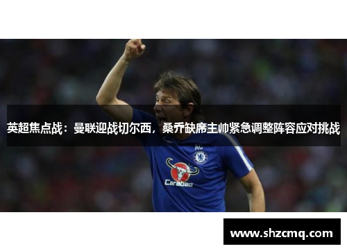 英超焦点战：曼联迎战切尔西，桑乔缺席主帅紧急调整阵容应对挑战