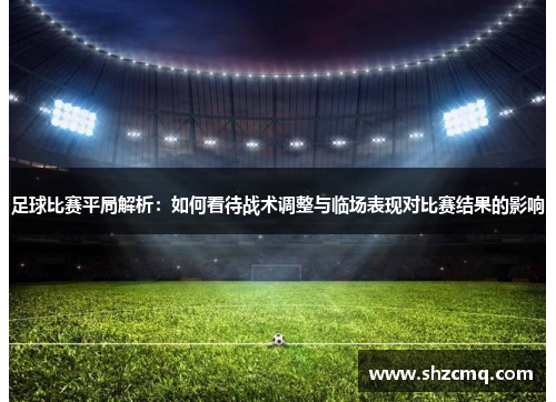 足球比赛平局解析：如何看待战术调整与临场表现对比赛结果的影响