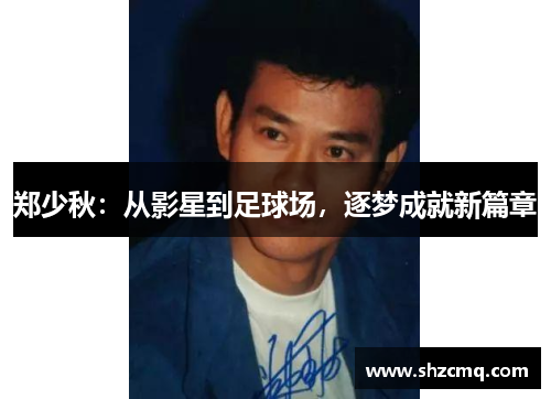 郑少秋：从影星到足球场，逐梦成就新篇章