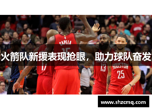 火箭队新援表现抢眼，助力球队奋发