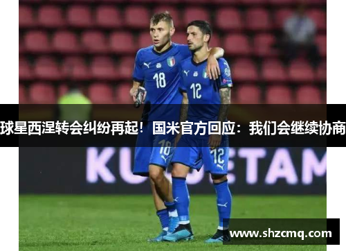 球星西涅转会纠纷再起！国米官方回应：我们会继续协商