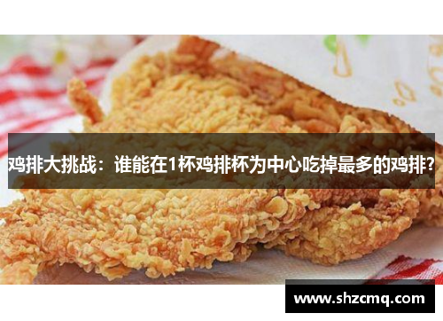鸡排大挑战：谁能在1杯鸡排杯为中心吃掉最多的鸡排？