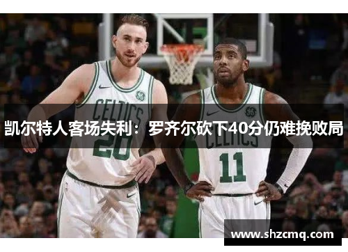 凯尔特人客场失利：罗齐尔砍下40分仍难挽败局