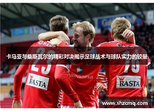 卡马亚与桑斯瓦尔的精彩对决揭示足球战术与球队实力的较量