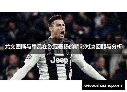尤文图斯与里昂在欧冠赛场的精彩对决回顾与分析