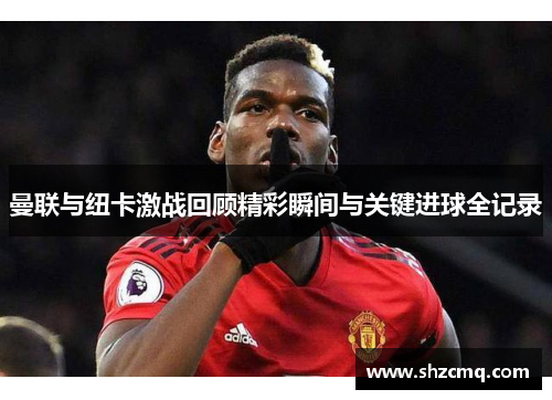 曼联与纽卡激战回顾精彩瞬间与关键进球全记录