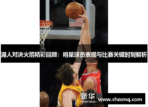 湖人对决火箭精彩回顾：明星球员表现与比赛关键时刻解析