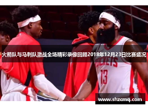 火箭队与马刺队激战全场精彩录像回顾2018年12月23日比赛盛况