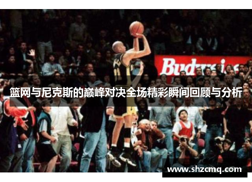篮网与尼克斯的巅峰对决全场精彩瞬间回顾与分析