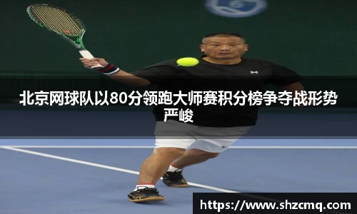 北京网球队以80分领跑大师赛积分榜争夺战形势严峻