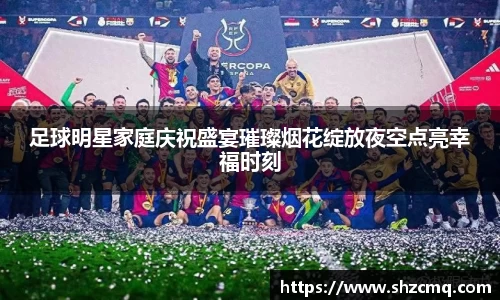 足球明星家庭庆祝盛宴璀璨烟花绽放夜空点亮幸福时刻