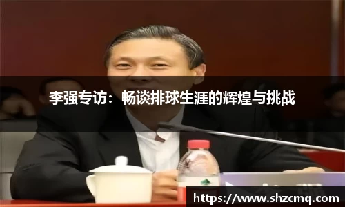 李强专访：畅谈排球生涯的辉煌与挑战