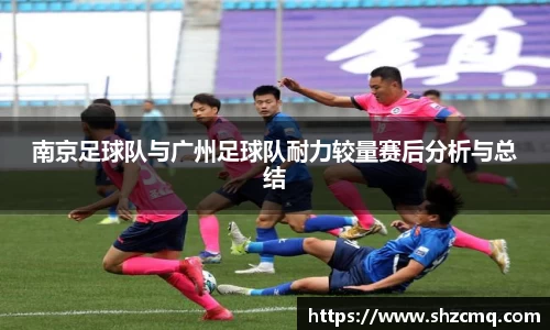 南京足球队与广州足球队耐力较量赛后分析与总结