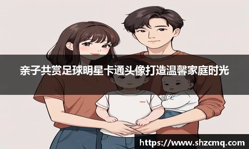 亲子共赏足球明星卡通头像打造温馨家庭时光