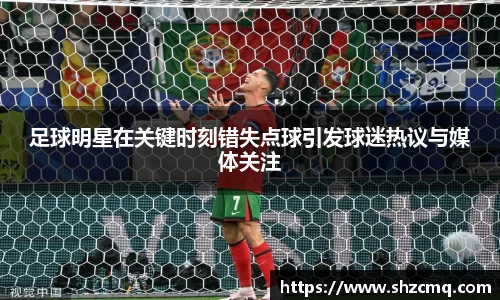 足球明星在关键时刻错失点球引发球迷热议与媒体关注