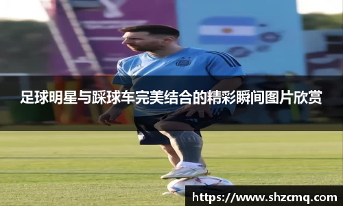 足球明星与踩球车完美结合的精彩瞬间图片欣赏